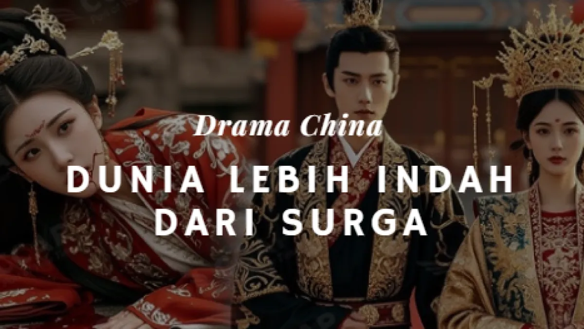 Sinopsis Dunia Lebih Indah dari Surga Drama China: Kisah Perjuangan dan Cinta yang Bikin Baper