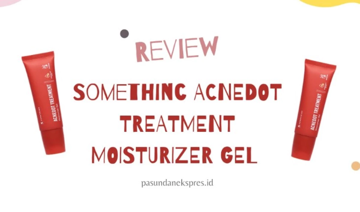 Review Somethinc Acnedot Moisturizer Gel, Bestie-nya yang Punya Kulit Sensitif dan Berjerawat!