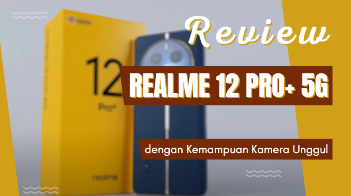 Review Realme 12 Pro+ 5G Indonesia dengan Kemampuan Kamera Unggul